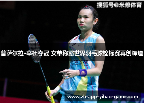 普萨尔拉·辛杜夺冠 女单称霸世界羽毛球锦标赛再创辉煌