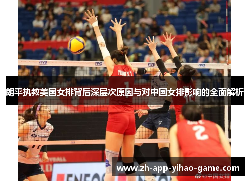 朗平执教美国女排背后深层次原因与对中国女排影响的全面解析 朗平执教美国女排背后深层次原因与对中国女排影响的全面解析