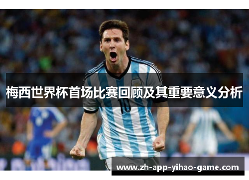 梅西世界杯首场比赛回顾及其重要意义分析