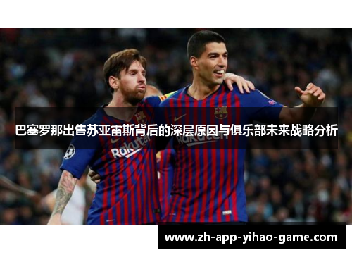 巴塞罗那出售苏亚雷斯背后的深层原因与俱乐部未来战略分析 巴塞罗那出售苏亚雷斯背后的深层原因与俱乐部未来战略分析