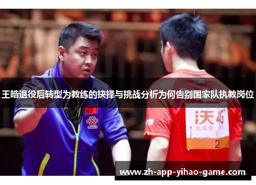 王皓退役后转型为教练的抉择与挑战分析为何告别国家队执教岗位