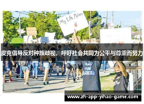 皮克倡导反对种族歧视,呼吁社会共同为公平与尊重而努力 皮克倡导反对种族歧视,呼吁社会共同为公平与尊重而努力