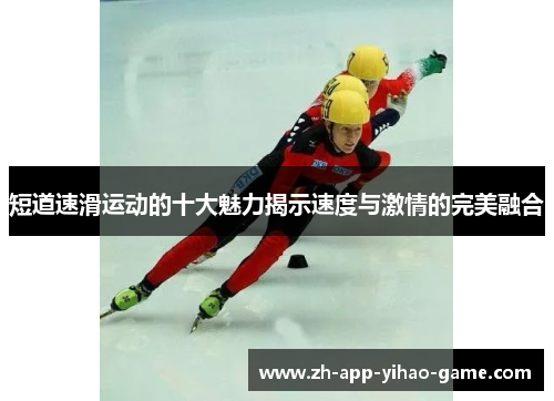 短道速滑运动的十大魅力揭示速度与激情的完美融合 短道速滑运动的十大魅力揭示速度与激情的完美融合