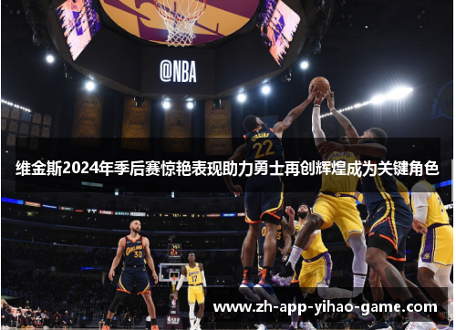 维金斯2024年季后赛惊艳表现助力勇士再创辉煌成为关键角色 维金斯2024年季后赛惊艳表现助力勇士再创辉煌成为关键角色