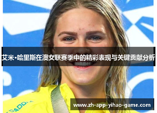 艾米·哈里斯在澳女联赛季中的精彩表现与关键贡献分析 艾米·哈里斯在澳女联赛季中的精彩表现与关键贡献分析