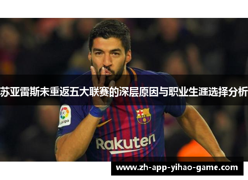 苏亚雷斯未重返五大联赛的深层原因与职业生涯选择分析 苏亚雷斯未重返五大联赛的深层原因与职业生涯选择分析