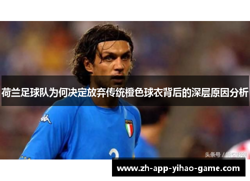 荷兰足球队为何决定放弃传统橙色球衣背后的深层原因分析 荷兰足球队为何决定放弃传统橙色球衣背后的深层原因分析