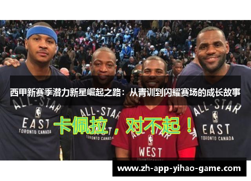 西甲新赛季潜力新星崛起之路:从青训到闪耀赛场的成长故事 西甲新赛季潜力新星崛起之路:从青训到闪耀赛场的成长故事