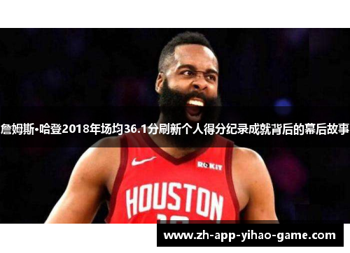 詹姆斯·哈登2018年场均36.1分刷新个人得分纪录成就背后的幕后故事 詹姆斯·哈登2018年场均36.1分刷新个人得分纪录成就背后的幕后故事