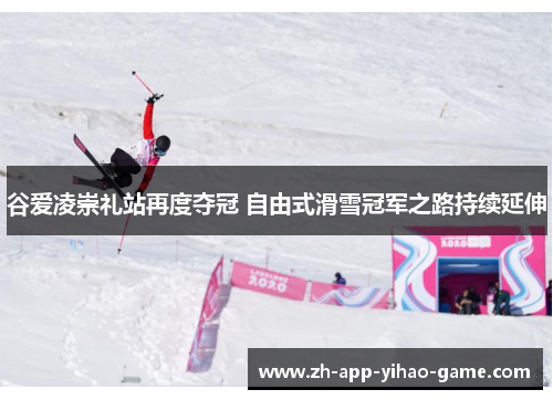 谷爱凌崇礼站再度夺冠 自由式滑雪冠军之路持续延伸 谷爱凌崇礼站再度夺冠 自由式滑雪冠军之路持续延伸