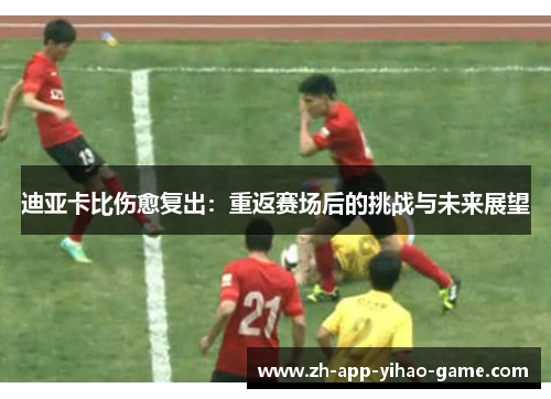 迪亚卡比伤愈复出：重返赛场后的挑战与未来展望