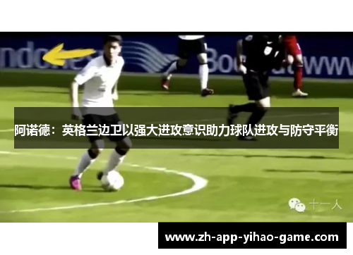 阿诺德:英格兰边卫以强大进攻意识助力球队进攻与防守平衡 阿诺德:英格兰边卫以强大进攻意识助力球队进攻与防守平衡