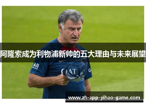 阿隆索成为利物浦新帅的五大理由与未来展望