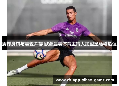 震撼身材与美貌并存 欧洲最美体育主持人加盟皇马引热议