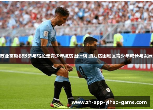 苏亚雷斯积极参与乌拉圭青少年抗贫困计划 助力贫困地区青少年成长与发展 苏亚雷斯积极参与乌拉圭青少年抗贫困计划 助力贫困地区青少年成长与发展