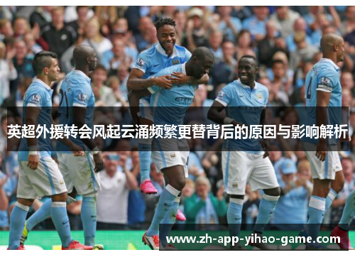 英超外援转会风起云涌频繁更替背后的原因与影响解析