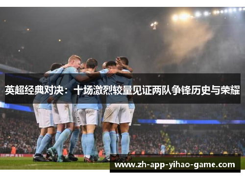 英超经典对决：十场激烈较量见证两队争锋历史与荣耀