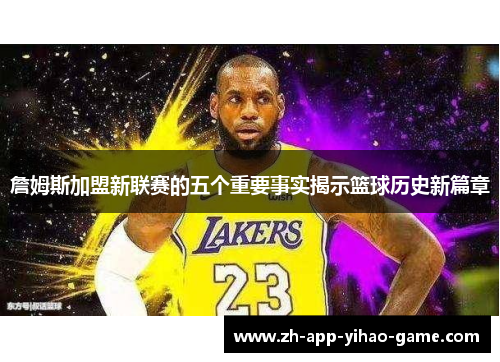 詹姆斯加盟新联赛的五个重要事实揭示篮球历史新篇章 詹姆斯加盟新联赛的五个重要事实揭示篮球历史新篇章