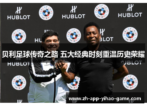 贝利足球传奇之路 五大经典时刻重温历史荣耀